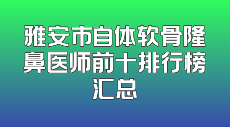 雅安市自体软骨隆鼻医师前十排行榜汇总
