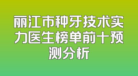 丽江市种牙技术实力医生榜单前十预测分析