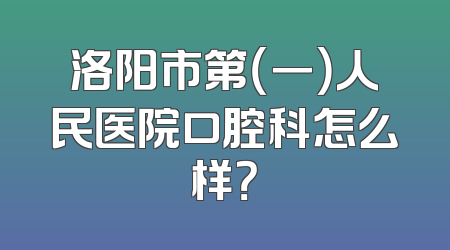 洛阳市第（一）人民医院口腔科怎么样？