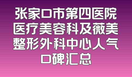 张家口市第四医院医疗美容科及薇美整形外科中心人气口碑汇总