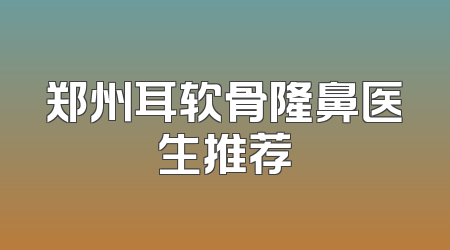郑州耳软骨隆鼻医生推荐