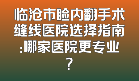 临沧市睑内翻手术缝线医院选择指南：哪家医院更专业？