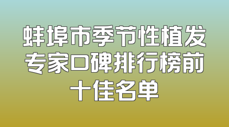 蚌埠市季节性植发专家口碑排行榜前十佳名单