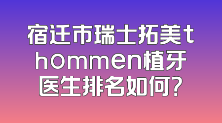 宿迁市瑞士拓美thommen植牙医生排名如何？
