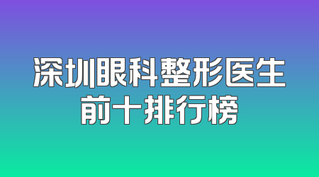 深圳眼科整形医生前十排行榜