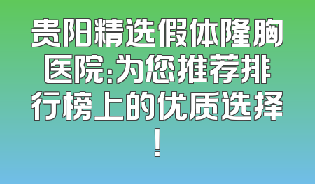 贵阳精选假体隆胸医院：为您推荐排行榜上的优质选择！