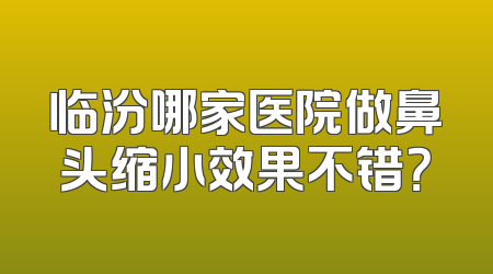 临汾哪家医院做鼻头缩小效果不错？