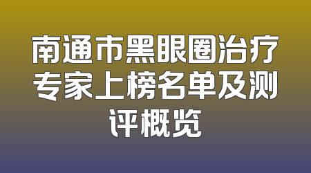南通市黑眼圈治疗专家上榜名单及测评概览