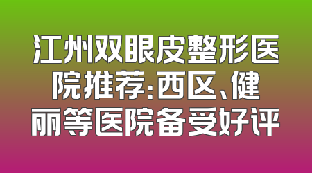 江州双眼皮整形医院推荐：西区、健丽等医院备受好评