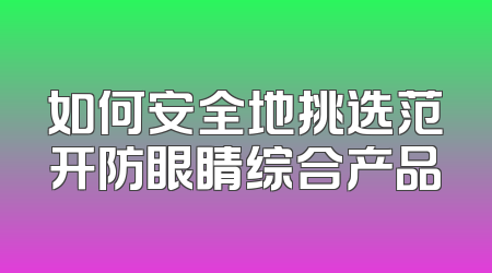 如何安全地挑选范开防眼睛综合产品