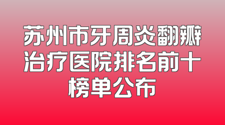 苏州市牙周炎翻瓣治疗医院排名前十榜单公布