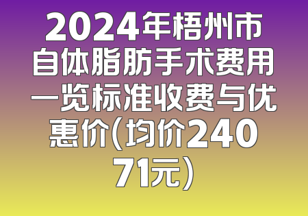 2024年梧州市自体脂肪手术费用一览标准收费与优惠价（均价24071元）