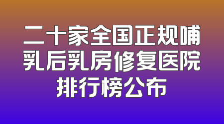 二十家全国正规哺乳后乳房修复医院排行榜公布