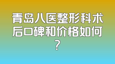 青岛八医整形科术后口碑和价格如何？