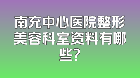 南充中心医院整形美容科室资料有哪些？