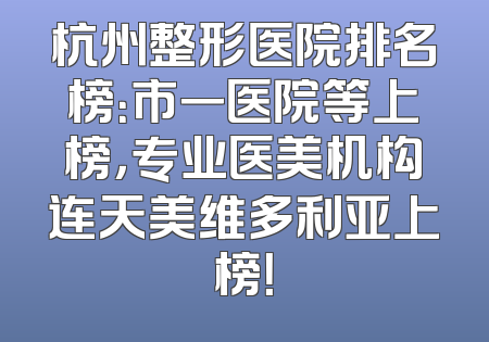 杭州整形医院排名榜：市一医院等上榜，专业医美机构连天美维多利亚上榜！