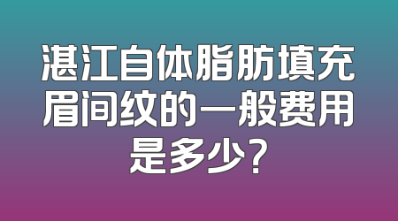 湛江自体脂肪填充眉间纹的一般费用是多少？