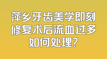 萍乡牙齿美学即刻修复术后流血过多如何处理？