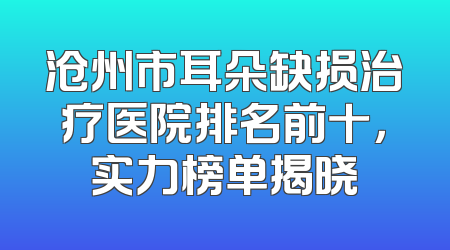 沧州市耳朵缺损治疗医院排名前十，实力榜单揭晓