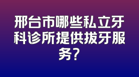 邢台市哪些私立牙科诊所提供拔牙服务？