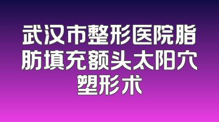 武汉市整形医院脂肪填充额头太阳穴塑形术
