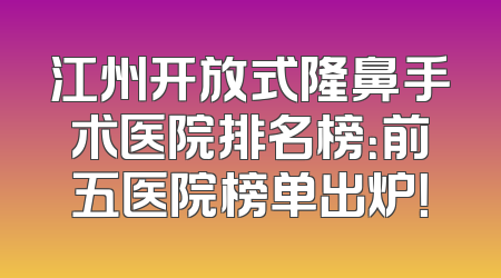 江州开放式隆鼻手术医院排名榜：前五医院榜单出炉！