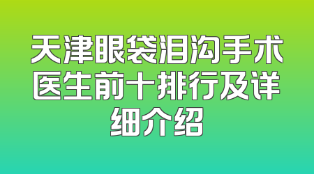 天津眼袋泪沟手术医生前十排行及详细介绍