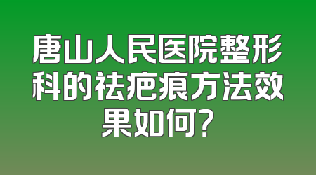唐山人民医院整形科的祛疤痕方法效果如何？