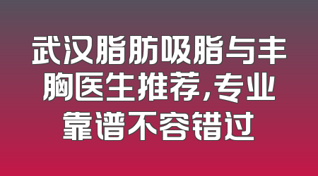 武汉脂肪吸脂与丰胸医生推荐，专业靠谱不容错过