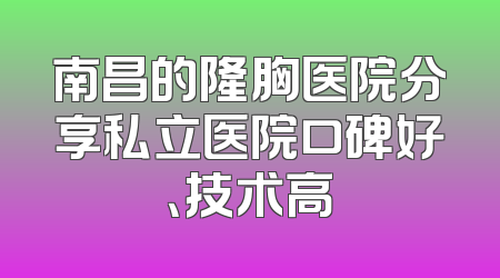 南昌的隆胸医院分享私立医院口碑好、技术高