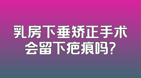乳房下垂矫正手术会留下疤痕吗？