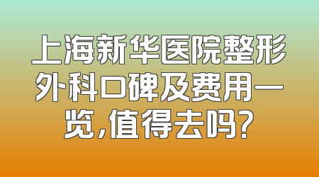 上海新华医院整形外科口碑及费用一览，值得去吗？