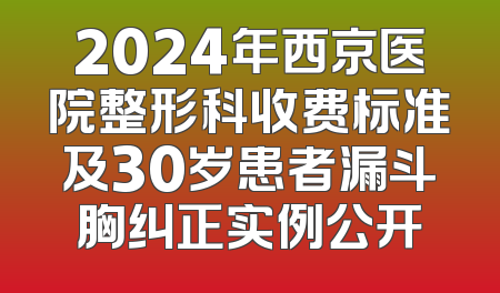 2024年西京医院整形科收费标准及30岁患者漏斗胸纠正实例公开