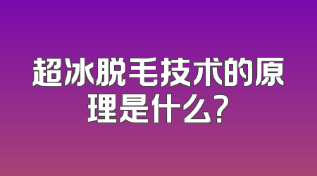 超冰脱毛技术的原理是什么？
