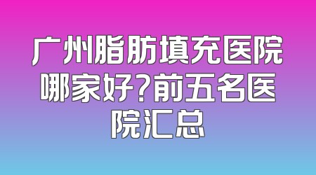 广州脂肪填充医院哪家好？前五名医院汇总