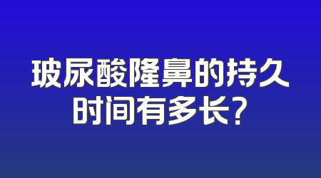 玻尿酸隆鼻的持久时间有多长？