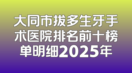 大同市拔多生牙手术医院排名前十榜单明细2025年