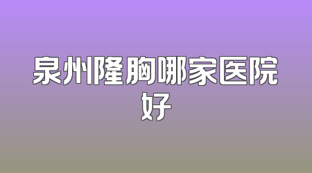 泉州隆胸哪家医院好