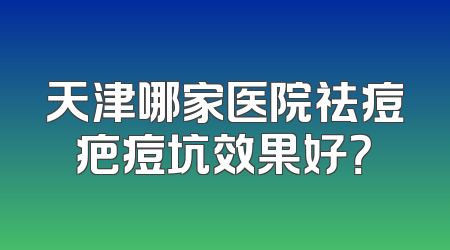 天津哪家医院祛痘疤痘坑效果好？