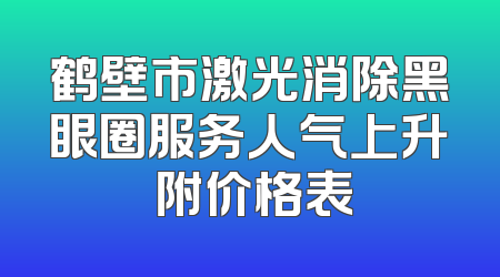 鹤壁市激光消除黑眼圈服务人气上升 附价格表