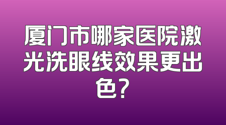厦门市哪家医院激光洗眼线效果更出色？