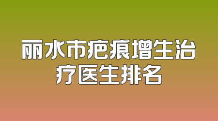 丽水市疤痕增生治疗医生排名