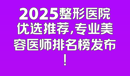 2025整形医院优选推荐，专业美容医师排名榜发布！