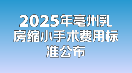 2025年亳州乳房缩小手术费用标准公布