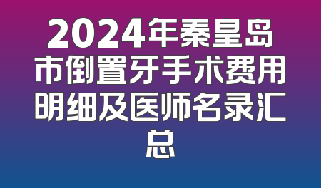 2024年秦皇岛市倒置牙手术费用明细及医师名录汇总