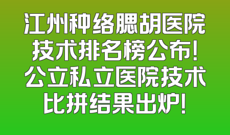 江州种络腮胡医院技术排名榜公布！公立私立医院技术比拼结果出炉！