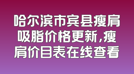 哈尔滨市宾县瘦肩吸脂价格更新，瘦肩价目表在线查看