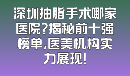 深圳抽脂手术哪家医院？揭秘前十强榜单，医美机构实力展现！