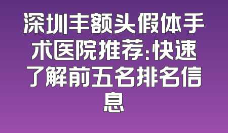 深圳丰额头假体手术医院推荐：快速了解前五名排名信息