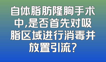 自体脂肪隆胸手术中，是否首先对吸脂区域进行消毒并放置引流？